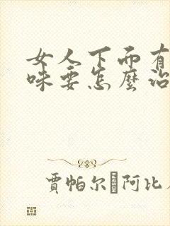 女人下面有鱼腥味要怎么治疗呢封面