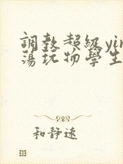 调教超级yin荡玩物学生h小说封面