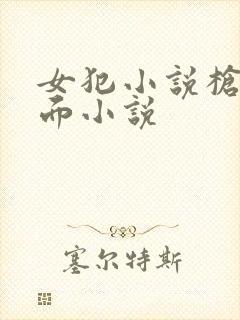 女犯小说枪毙场面小说