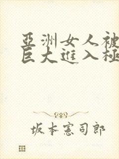 亚洲女人被黑人巨大进入极品视频