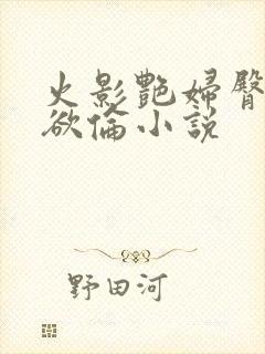 火影艳妇臀荡乳欲伦小说