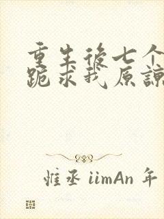 重生后七个哥哥跪求我原谅免费阅读封面