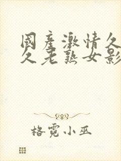 国产激情久久久久老熟女影院