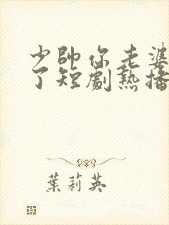 少帅你老婆又跑了短剧热播