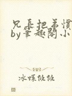 兄长把弟惯坏了by笔趣阁小说最新章节