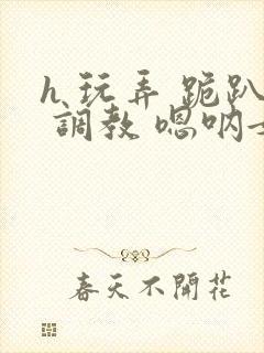 h 玩弄 跪趴 调教 嗯呐女友