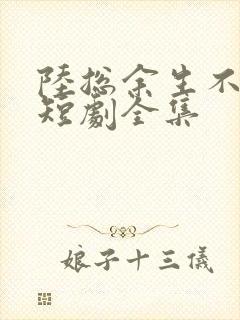 陆总余生不再见短剧全集