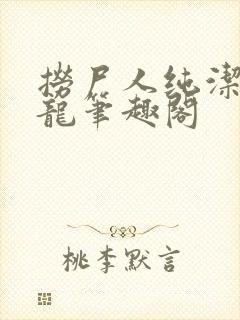 捞尸人纯洁滴小龙笔趣阁