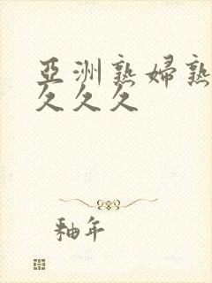 亚洲熟妇熟女久久久久