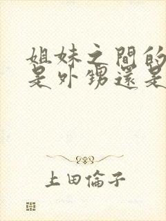 姐妹之间的小孩是外甥还是侄子