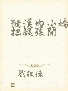 糙汉肉小娇妻h把腿张开