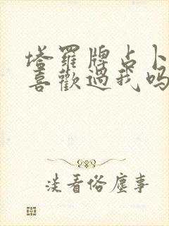 塔罗牌占卜他有喜欢过我吗