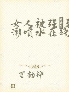 女人被强╳到高潮喷水在线观看封面