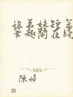 姐弟妹短篇合集笔趣阁在线阅读全文