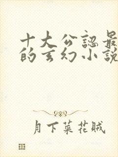 十大公认最好看的玄幻小说完本