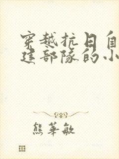 穿越抗日自己组建部队的小说