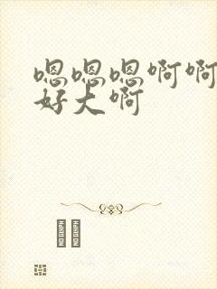 嗯嗯嗯啊啊啊啊好大啊