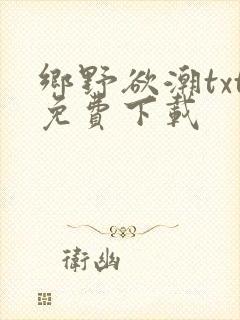 乡野欲潮txt免费下载