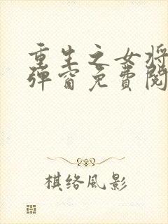 重生之女将星无弹窗免费阅读