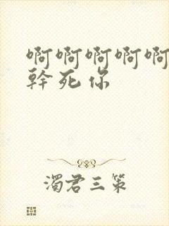 啊啊啊啊啊骚货干死你