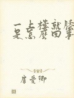 一上楼就膝盖疼是怎么回事