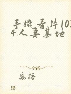 手机看片1024人妻基地