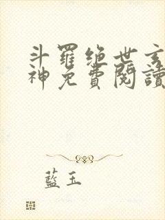 斗罗绝世玄武月神免费阅读