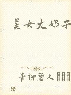 美女大奶子毛片封面