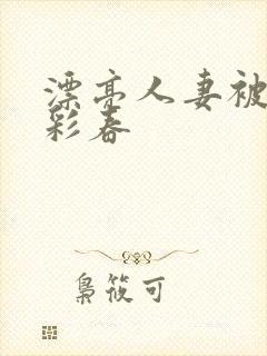 漂亮人妻被夏目彩春