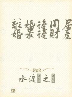 离婚后同居不复婚最后财产怎么分