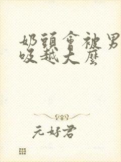 奶头会被男友越吸越大么