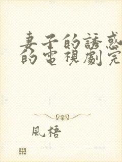 妻子的诱惑免费的电视剧完整版高清