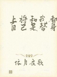 上将和我都以为自己是替身免费阅读