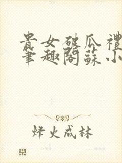 贵女破瓜礼by笔趣阁苏小婉类似小说