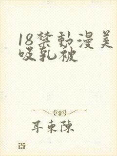 18禁动漫美女吸乳被