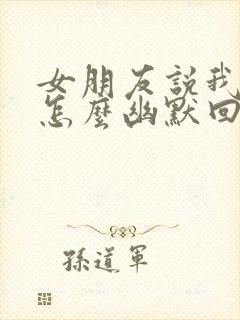 女朋友说我坏人怎么幽默回复