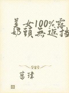 美女100%露奶头无遮挡软件