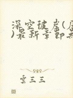 深空彼岸(辰东)最新章节无弹窗