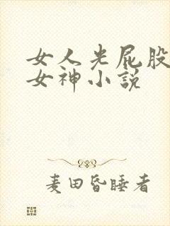 女人光屁股调教女神小说