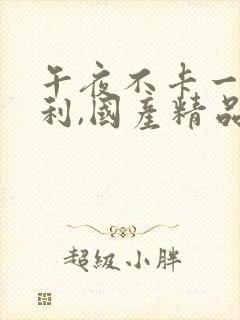 午夜不卡一级福利,国产精品高潮呻吟久