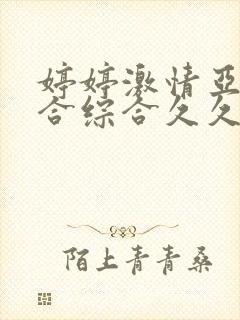 婷婷激情亚洲综合综合久久