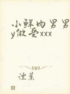 小鲜肉男男gay做受xxx