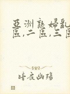 亚洲熟妇乱码一区,二区,三区.