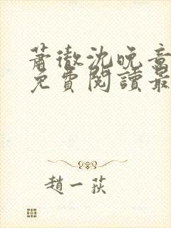 萧彻沈晚意全文免费阅读最新章节l09