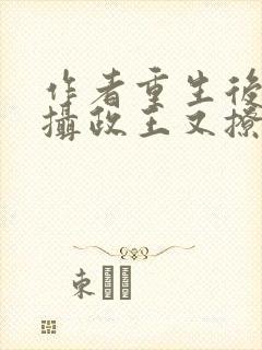 作者重生后我被摄政王又撩又宠小说