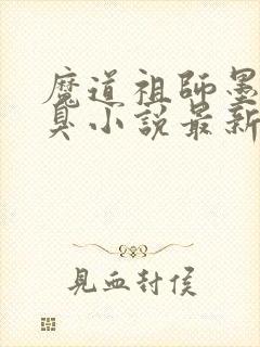 魔道祖师墨香铜臭小说最新章节阅