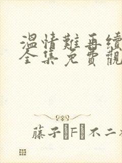 温情难再续短剧全集免费观看