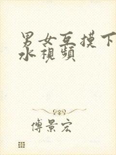 男女互摸下面流水视频