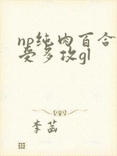 np纯肉百合一受多攻gl