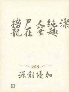 捞尸人纯洁滴小龙在笔趣